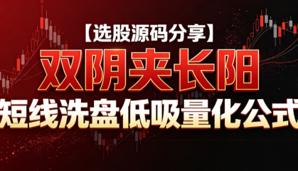 【选股源码分享】双阴夹长阳 短线洗盘低吸量化公式