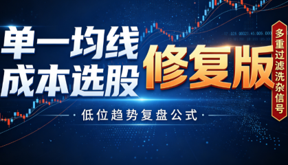单一均线成本选股修复版｜多重过滤洗杂信号，低位趋势复盘公式