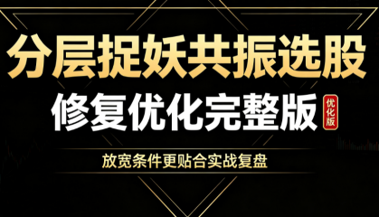 分层捉妖共振选股｜修复优化完整版，放宽条件更贴合实战复盘