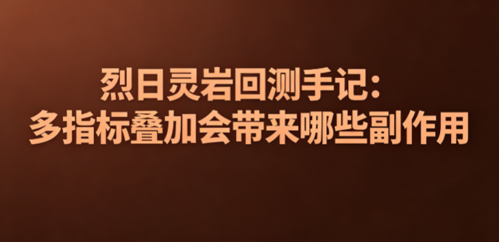 烈日灵岩回测手记：多指标叠加会带来哪些副作用